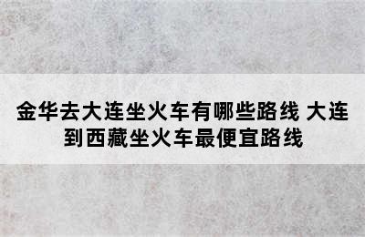 金华去大连坐火车有哪些路线 大连到西藏坐火车最便宜路线